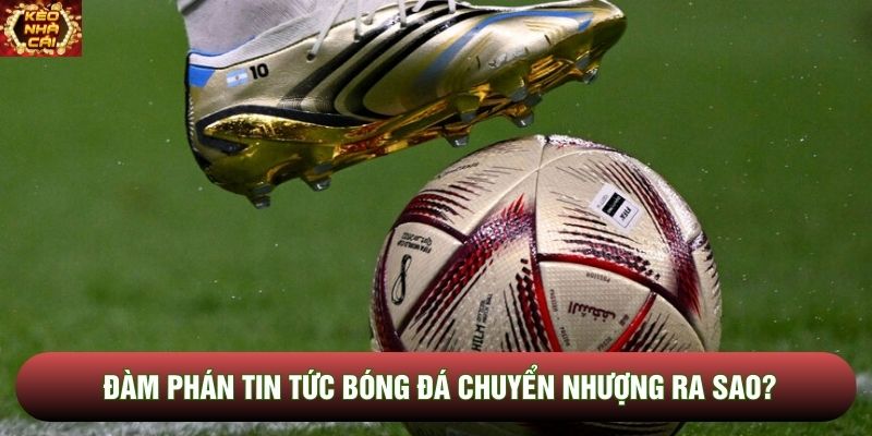 Đàm phán tin tức bóng đá chuyển nhượng ra sao? Đàm phán tin tức bóng đá chuyển nhượng ra sao?