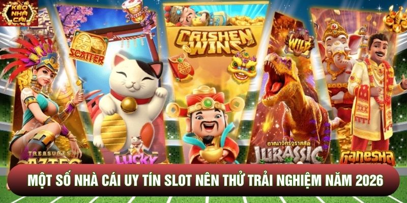Một số nhà cái uy tín Slot nên thử trải nghiệm năm 2026