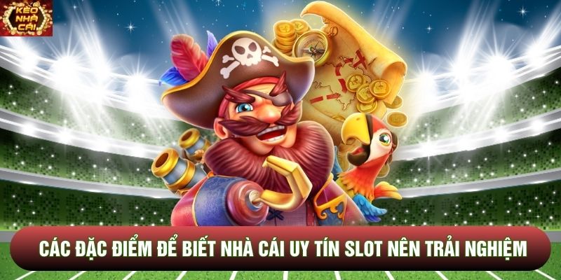 Các đặc điểm để biết nhà cái uy tín slot nên trải nghiệm