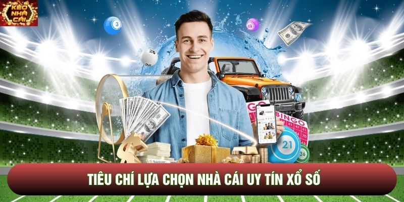 Tiêu chí lựa chọn nhà cái uy tín xổ số