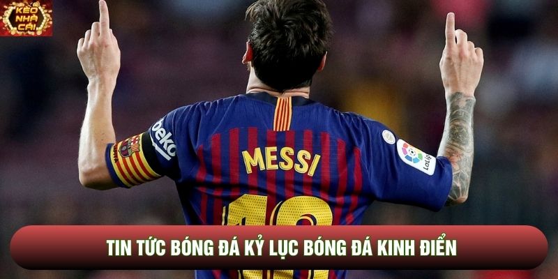 Tin tức bóng đá kỷ lục bóng đá kinh điển